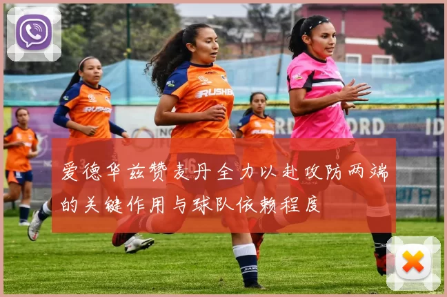 爱德华兹赞麦丹全力以赴攻防两端的关键作用与球队依赖程度