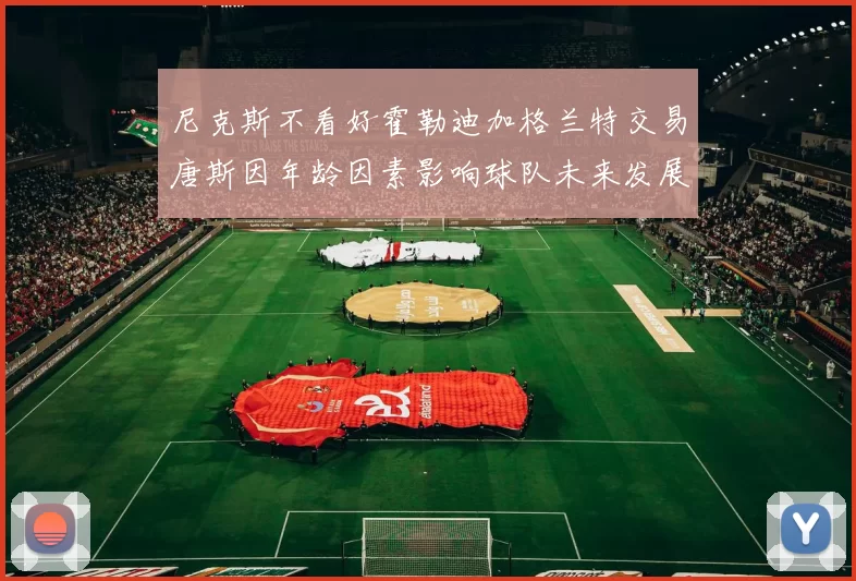 尼克斯不看好霍勒迪加格兰特交易唐斯因年龄因素影响球队未来发展